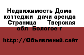 Недвижимость Дома, коттеджи, дачи аренда - Страница 2 . Тверская обл.,Бологое г.